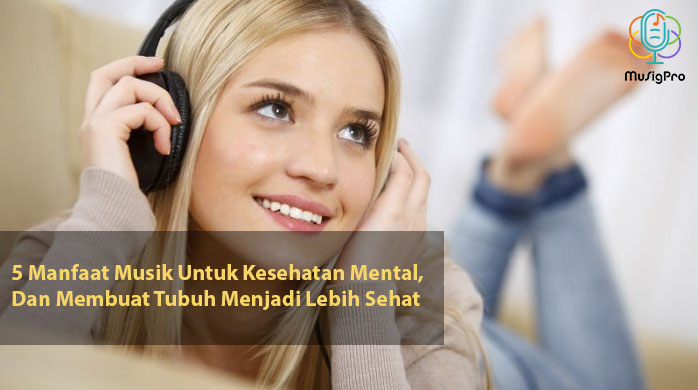 5 Manfaat Musik Untuk Kesehatan Mental Dan Membuat Tubuh Menjadi Lebih